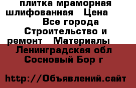 плитка мраморная шлифованная › Цена ­ 200 - Все города Строительство и ремонт » Материалы   . Ленинградская обл.,Сосновый Бор г.